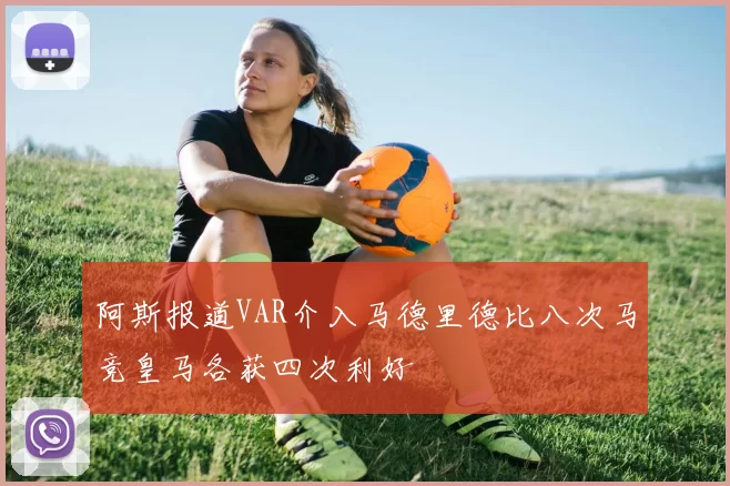 阿斯报道VAR介入马德里德比八次马竞皇马各获四次利好